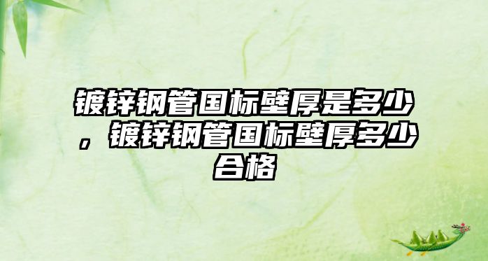 鍍鋅鋼管國標壁厚是多少，鍍鋅鋼管國標壁厚多少合格