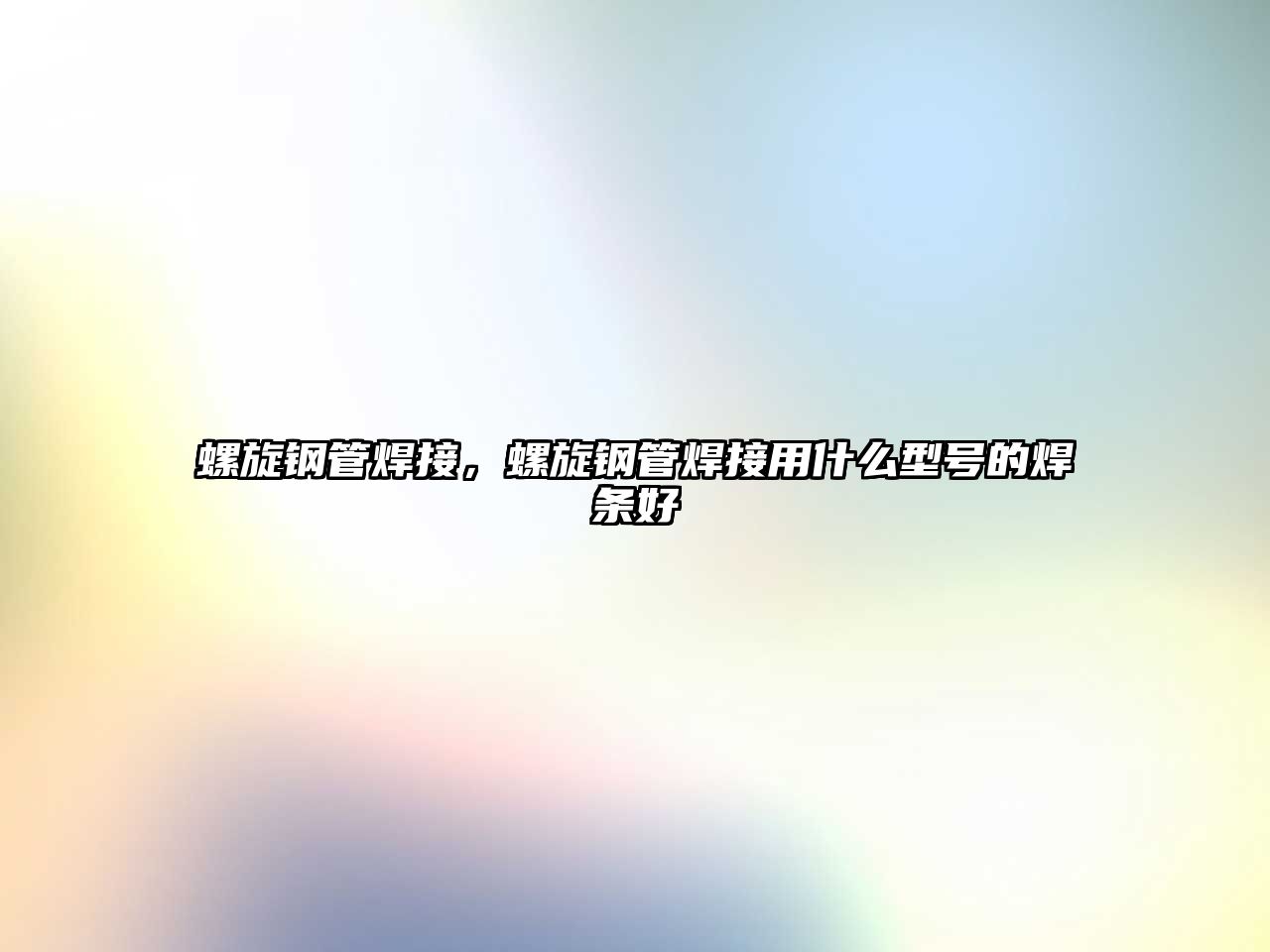 螺旋鋼管焊接，螺旋鋼管焊接用什么型號的焊條好