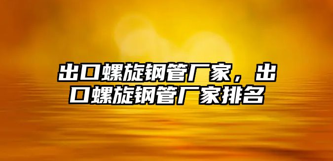 出口螺旋鋼管廠家，出口螺旋鋼管廠家排名