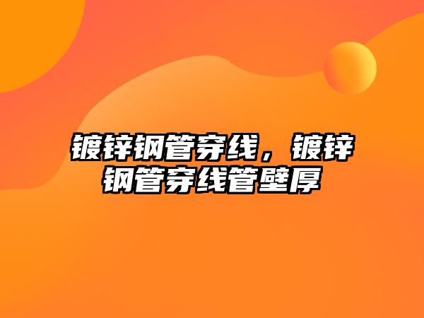 鍍鋅鋼管穿線，鍍鋅鋼管穿線管壁厚
