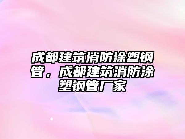 成都建筑消防涂塑鋼管，成都建筑消防涂塑鋼管廠家