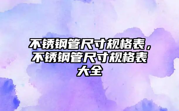 不銹鋼管尺寸規(guī)格表，不銹鋼管尺寸規(guī)格表大全