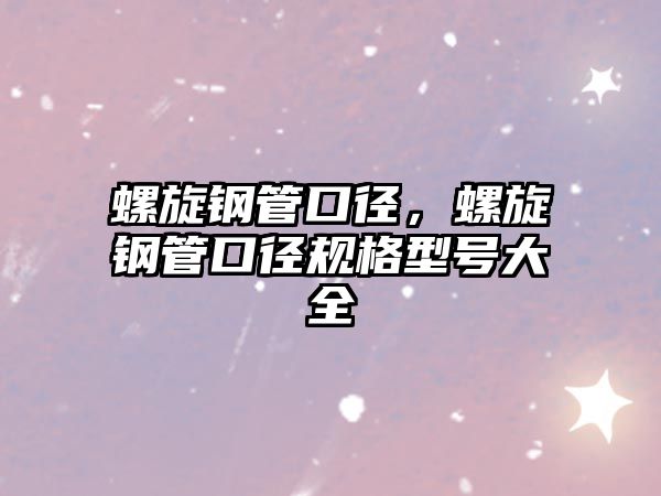 螺旋鋼管口徑，螺旋鋼管口徑規(guī)格型號(hào)大全