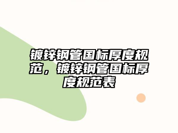 鍍鋅鋼管國(guó)標(biāo)厚度規(guī)范，鍍鋅鋼管國(guó)標(biāo)厚度規(guī)范表