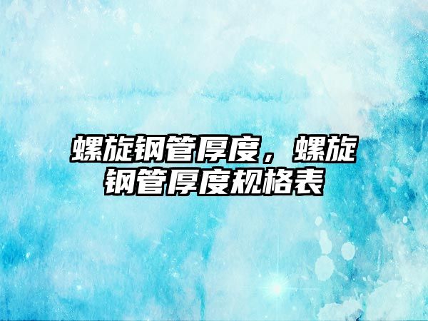 螺旋鋼管厚度，螺旋鋼管厚度規(guī)格表