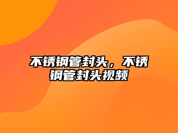 不銹鋼管封頭，不銹鋼管封頭視頻