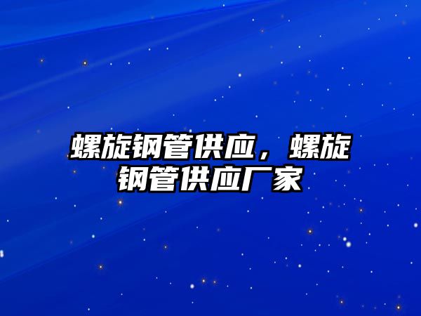 螺旋鋼管供應(yīng)，螺旋鋼管供應(yīng)廠家