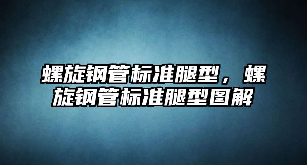 螺旋鋼管標準腿型，螺旋鋼管標準腿型圖解