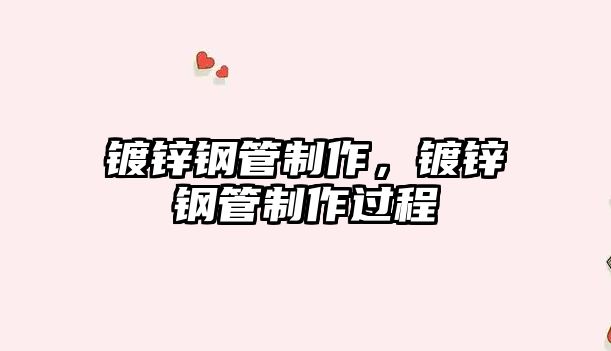鍍鋅鋼管制作，鍍鋅鋼管制作過程