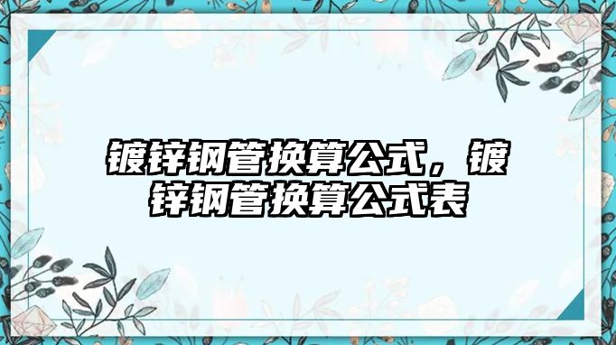 鍍鋅鋼管換算公式，鍍鋅鋼管換算公式表