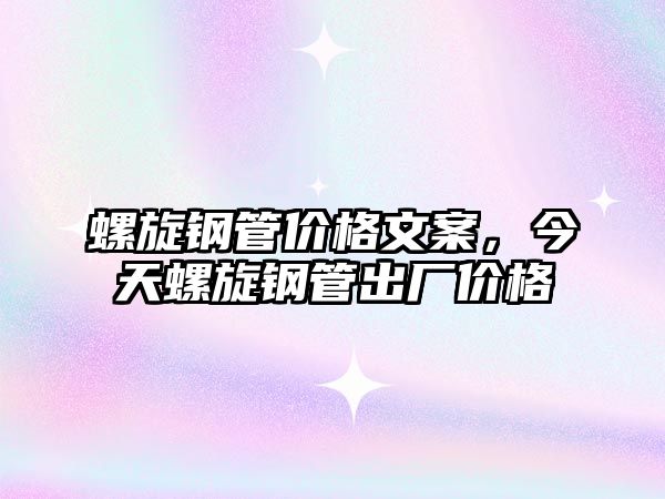 螺旋鋼管價格文案，今天螺旋鋼管出廠價格