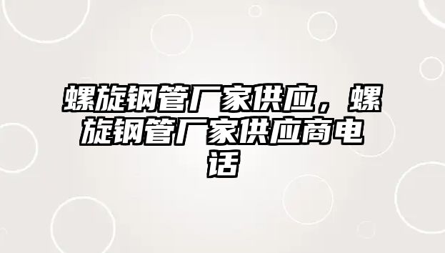 螺旋鋼管廠家供應(yīng)，螺旋鋼管廠家供應(yīng)商電話