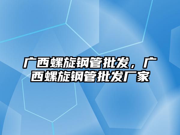 廣西螺旋鋼管批發(fā)，廣西螺旋鋼管批發(fā)廠家