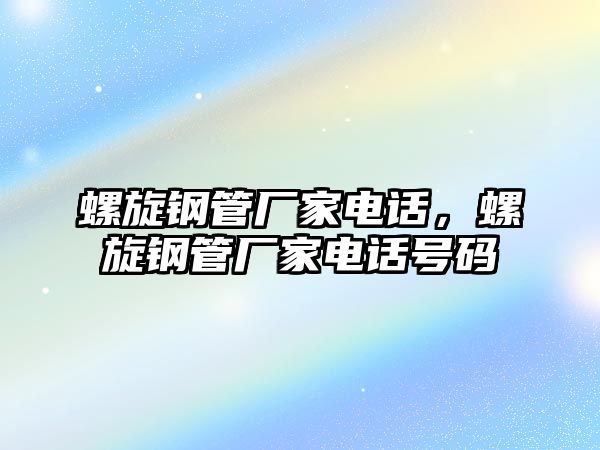 螺旋鋼管廠家電話，螺旋鋼管廠家電話號(hào)碼