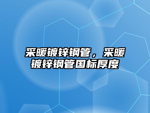 采暖鍍鋅鋼管，采暖鍍鋅鋼管國(guó)標(biāo)厚度