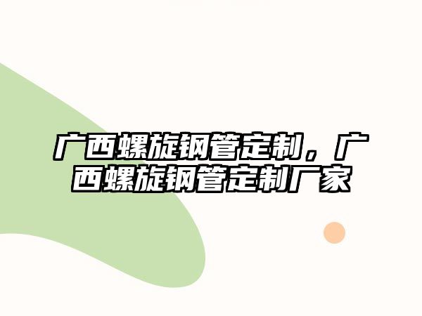 廣西螺旋鋼管定制，廣西螺旋鋼管定制廠家