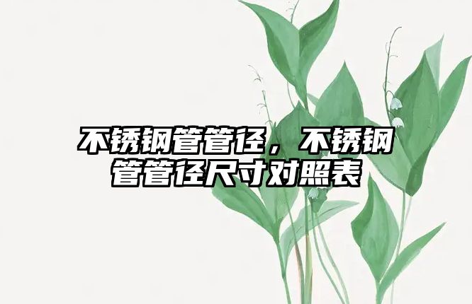 不銹鋼管管徑，不銹鋼管管徑尺寸對照表