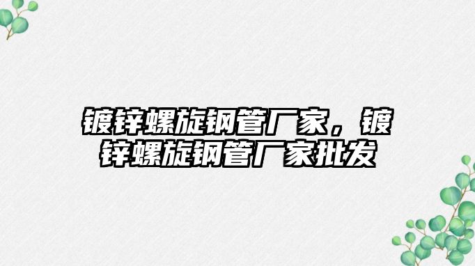 鍍鋅螺旋鋼管廠家，鍍鋅螺旋鋼管廠家批發(fā)