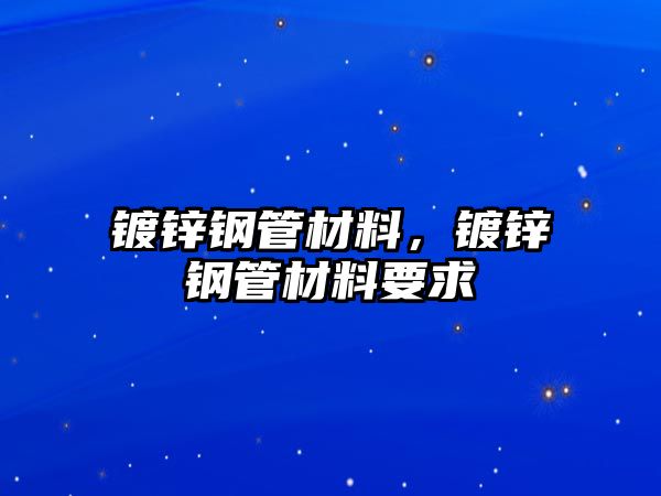 鍍鋅鋼管材料，鍍鋅鋼管材料要求