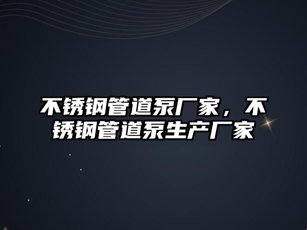 不銹鋼管道泵廠家，不銹鋼管道泵生產(chǎn)廠家