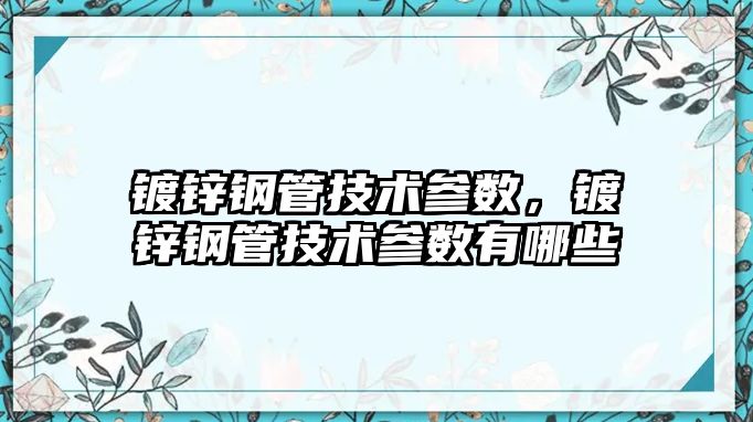 鍍鋅鋼管技術(shù)參數(shù)，鍍鋅鋼管技術(shù)參數(shù)有哪些