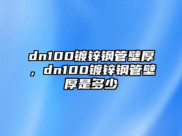 dn100鍍鋅鋼管壁厚，dn100鍍鋅鋼管壁厚是多少