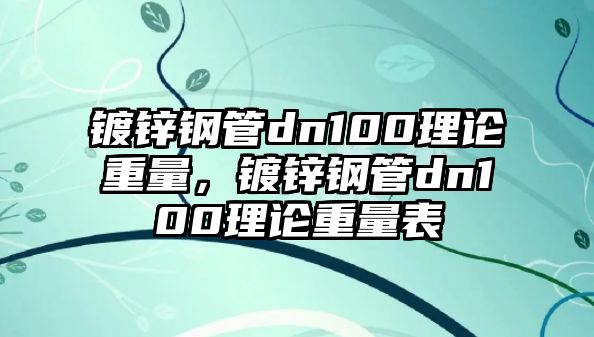 鍍鋅鋼管dn100理論重量，鍍鋅鋼管dn100理論重量表