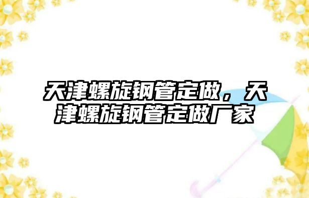 天津螺旋鋼管定做，天津螺旋鋼管定做廠家