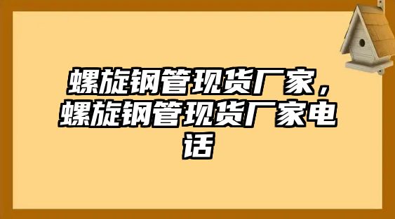螺旋鋼管現(xiàn)貨廠家，螺旋鋼管現(xiàn)貨廠家電話