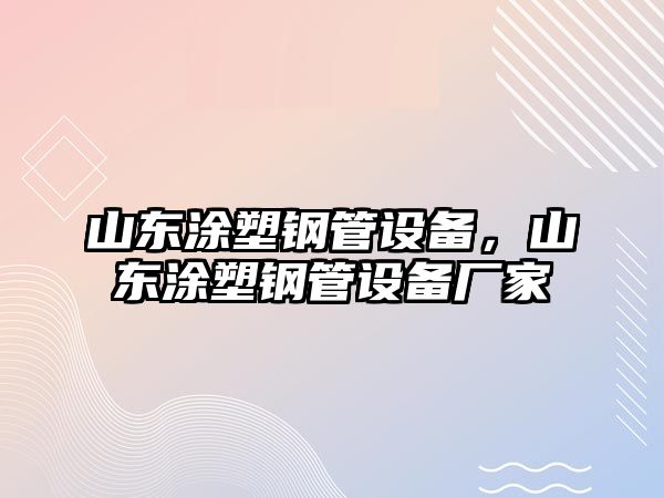 山東涂塑鋼管設(shè)備，山東涂塑鋼管設(shè)備廠家