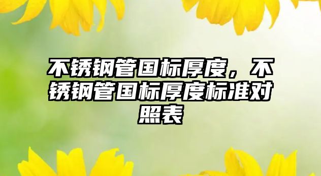 不銹鋼管國標(biāo)厚度，不銹鋼管國標(biāo)厚度標(biāo)準(zhǔn)對照表