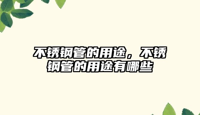 不銹鋼管的用途，不銹鋼管的用途有哪些