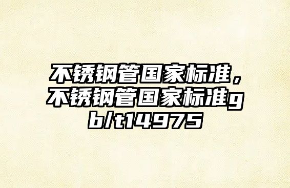 不銹鋼管國(guó)家標(biāo)準(zhǔn)，不銹鋼管國(guó)家標(biāo)準(zhǔn)gb/t14975