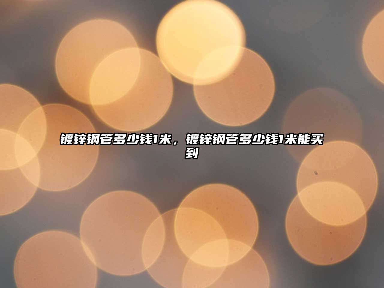鍍鋅鋼管多少錢1米，鍍鋅鋼管多少錢1米能買到