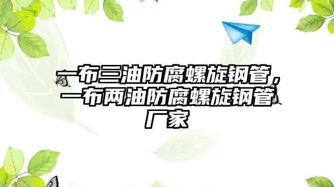 一布三油防腐螺旋鋼管，一布兩油防腐螺旋鋼管廠家