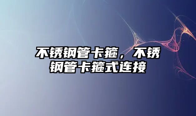 不銹鋼管卡箍，不銹鋼管卡箍式連接