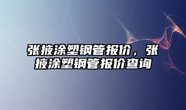 張掖涂塑鋼管報(bào)價(jià)，張掖涂塑鋼管報(bào)價(jià)查詢(xún)
