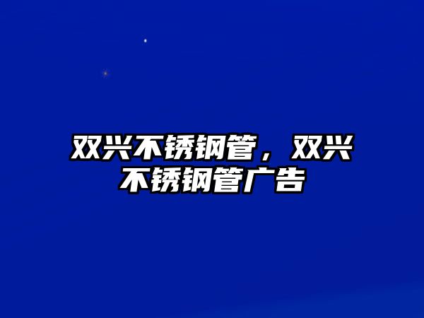 雙興不銹鋼管，雙興不銹鋼管廣告
