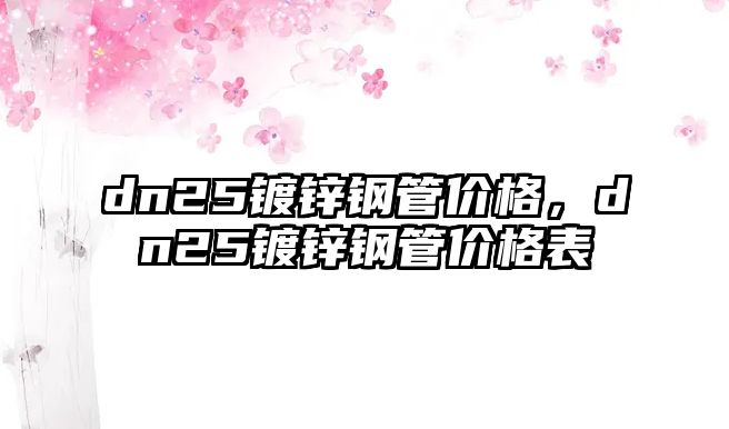 dn25鍍鋅鋼管價格，dn25鍍鋅鋼管價格表