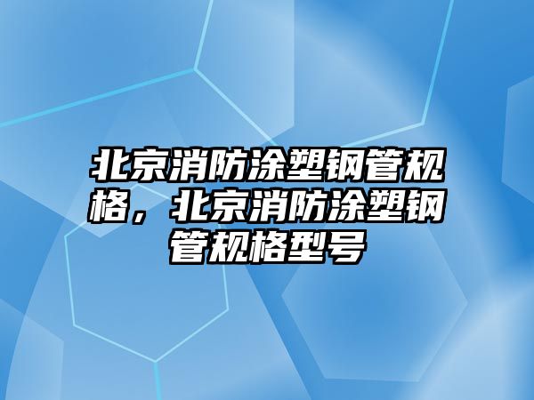 北京消防涂塑鋼管規(guī)格，北京消防涂塑鋼管規(guī)格型號