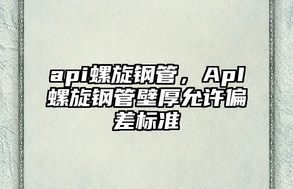 api螺旋鋼管，ApI螺旋鋼管壁厚允許偏差標(biāo)準(zhǔn)