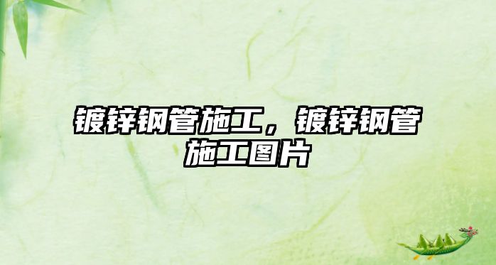 鍍鋅鋼管施工，鍍鋅鋼管施工圖片