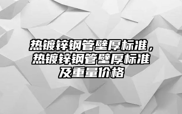 熱鍍鋅鋼管壁厚標準，熱鍍鋅鋼管壁厚標準及重量價格