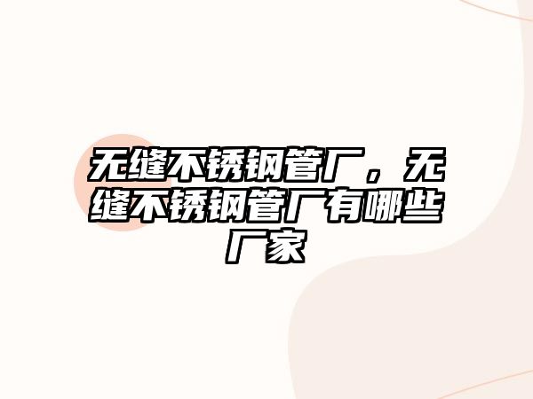 無縫不銹鋼管廠，無縫不銹鋼管廠有哪些廠家