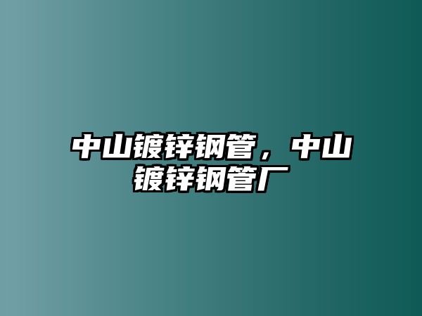 中山鍍鋅鋼管，中山鍍鋅鋼管廠