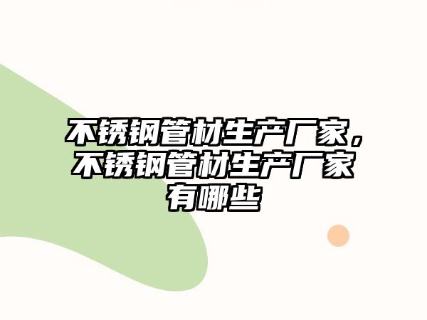 不銹鋼管材生產(chǎn)廠家，不銹鋼管材生產(chǎn)廠家有哪些