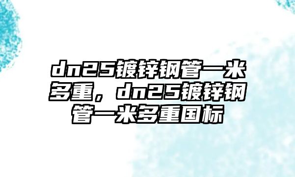 dn25鍍鋅鋼管一米多重，dn25鍍鋅鋼管一米多重國標