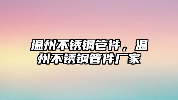 溫州不銹鋼管件，溫州不銹鋼管件廠家