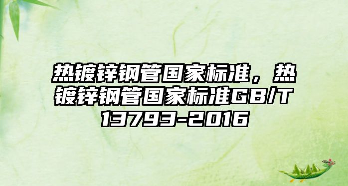 熱鍍鋅鋼管國家標(biāo)準(zhǔn)，熱鍍鋅鋼管國家標(biāo)準(zhǔn)GB/T13793-2016