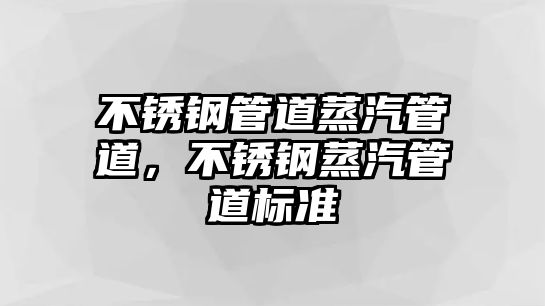 不銹鋼管道蒸汽管道，不銹鋼蒸汽管道標準